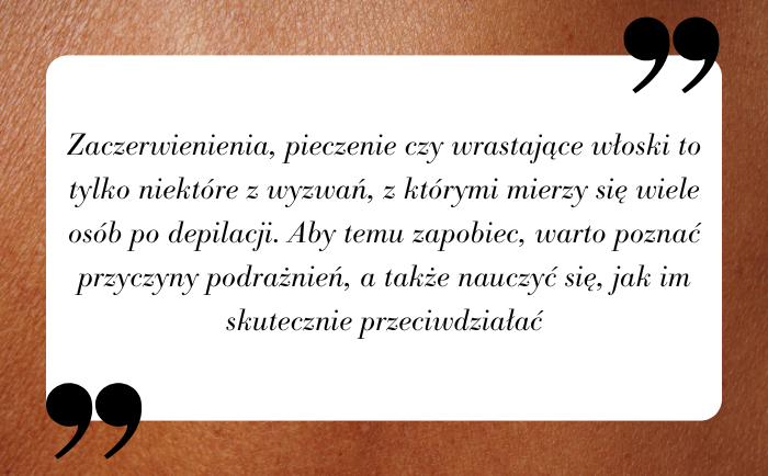 Zaczerwienienia, pieczenie czy wrastające włoski to tylko niektóre z wyzwań, z którymi mierzy się wiele osób po depilacji. Aby temu zapobiec, warto poznać przyczyny podrażnień, a także nauczyć się, jak im skutecznie przeciwdziałać